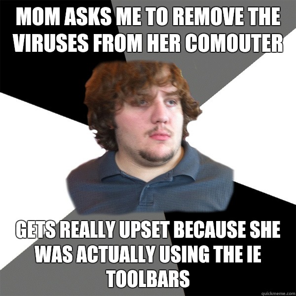 Mom asks me to remove the viruses from her comouter Gets really upset because she was actually using the IE toolbars   Family Tech Support Guy