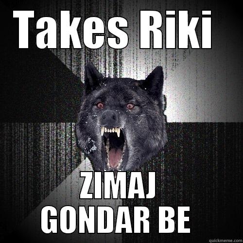 TAKES RIKI  ZIMAJ GONDAR BE  Insanity Wolf