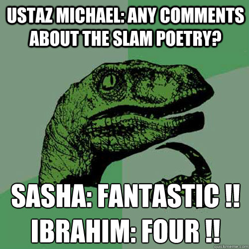 Ustaz Michael: Any comments about the slam poetry? Sasha: Fantastic !!
Ibrahim: Four !!  - Ustaz Michael: Any comments about the slam poetry? Sasha: Fantastic !!
Ibrahim: Four !!   Philosoraptor