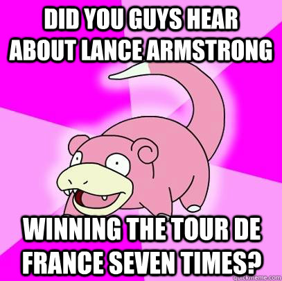 Did you guys hear about Lance Armstrong winning the Tour de France seven times? - Did you guys hear about Lance Armstrong winning the Tour de France seven times?  Slowpoke