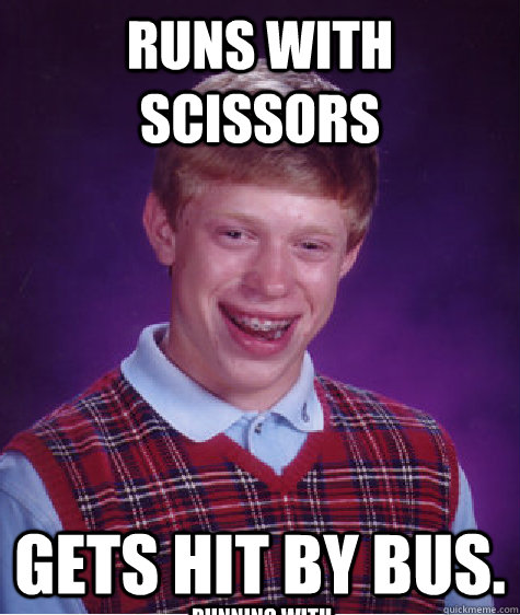 Runs with scissors  gets hit by bus. Running with scissors kills!  Bad Luck Brian