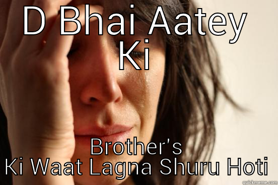 D BHAI AATEY KI BROTHER'S KI WAAT LAGNA SHURU HOTI First World Problems