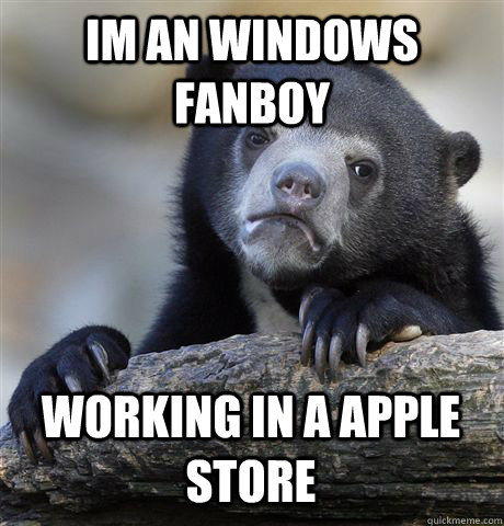 IM AN WINDOWS FANBOY WORKING IN A APPLE STORE  Confession Bear