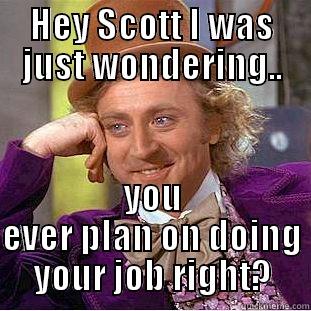 Dirty work - HEY SCOTT I WAS JUST WONDERING.. YOU EVER PLAN ON DOING YOUR JOB RIGHT? Condescending Wonka