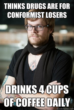 thinks drugs are for conformist losers drinks 4 cups of coffee daily  Hipster Barista