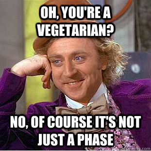 oh, you're a vegetarian? no, of course it's not just a phase  Condescending Wonka