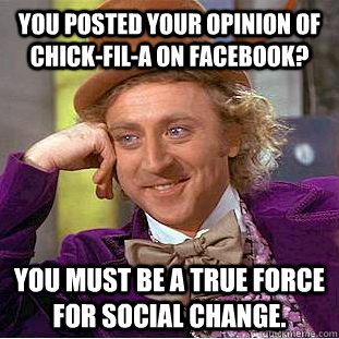 You posted your opinion of Chick-Fil-A on Facebook? You must be a true force for social change.  Condescending Wonka