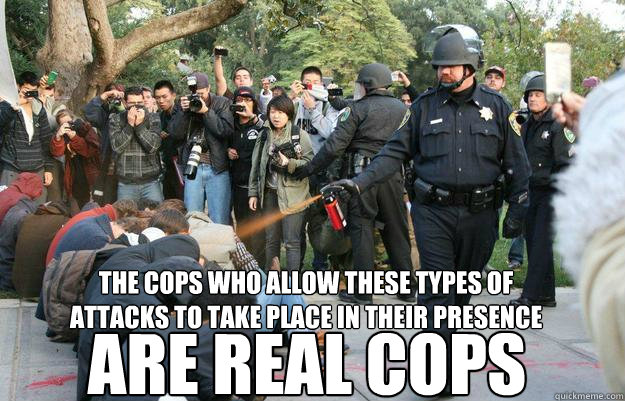 the cops who allow these types of attacks to take place in their presence are real cops  Pimp Pepper Spray Cop