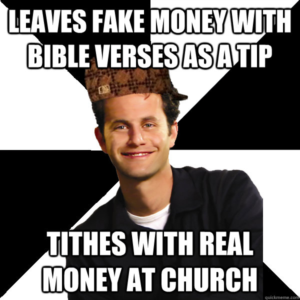 leaves fake money with bible verses as a tip tithes with real money at church  Scumbag Christian