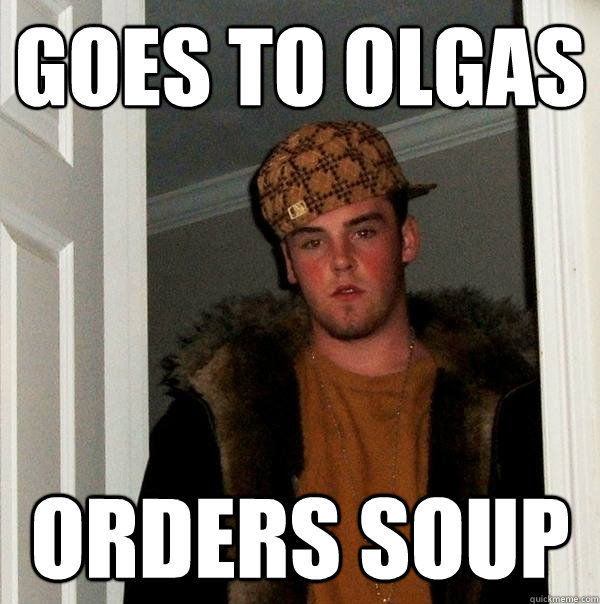 Goes to olgas orders soup  Scumbag Steve