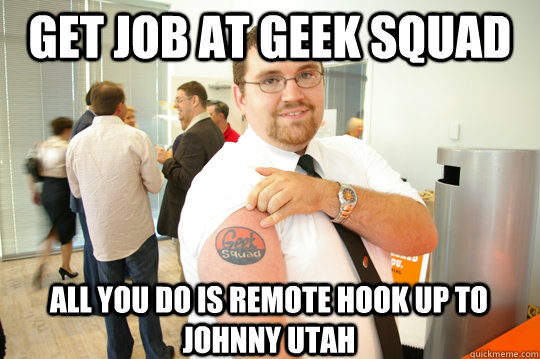 get job at geek squad all you do is remote hook up to Johnny Utah  GeekSquad Gus