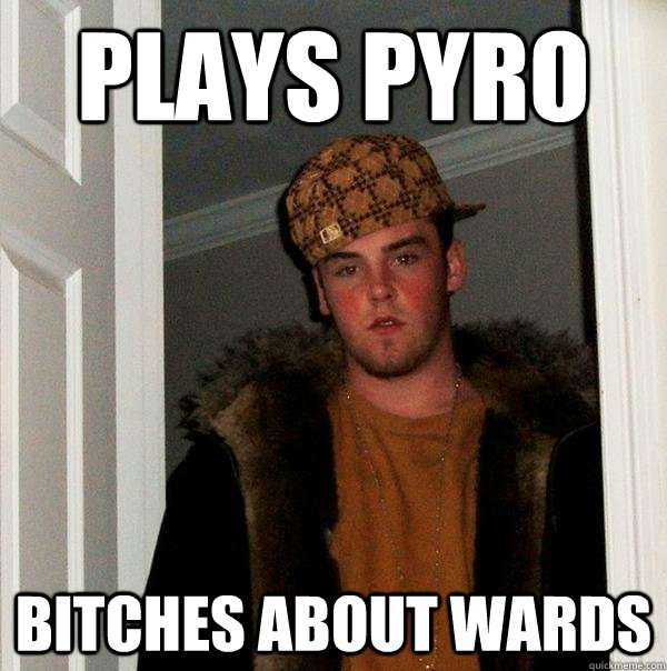 plays pyro   bitches about wards  Scumbag Steve