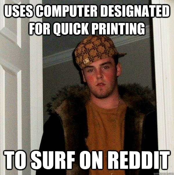 Uses computer designated for quick printing to Surf on reddit  Scumbag Steve