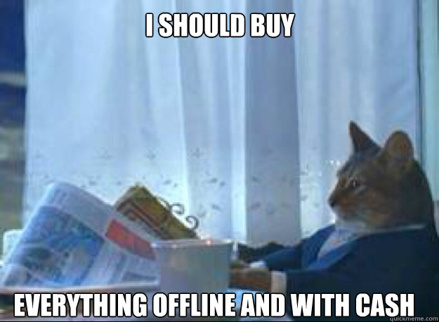 everything offline and with cash i should buy  I should buy a boat cat