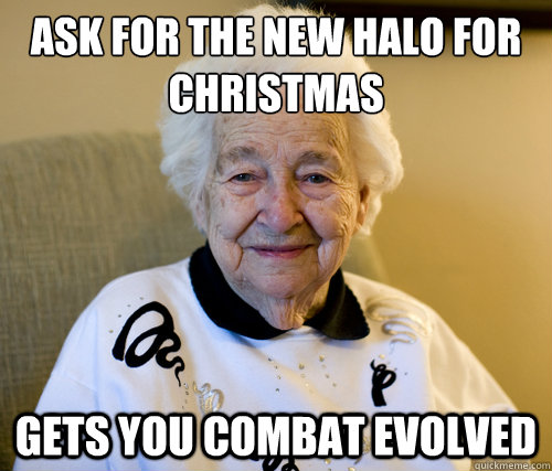 ask for the new halo for christmas
 gets you combat evolved    Scumbag Grandma