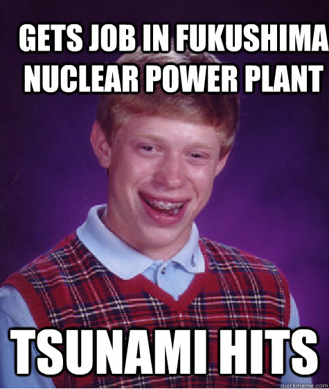 gets job in fukushima nuclear power plant tsunami hits  Bad Luck Brian