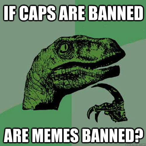 if caps are banned are memes banned? - if caps are banned are memes banned?  Philosoraptor