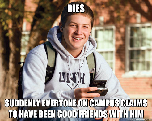 DIES Suddenly everyone on campus claims to have been good friends with him  College Freshman