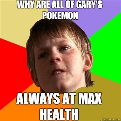 Why are all of gary's pokemon Always at max health  Angry School Boy