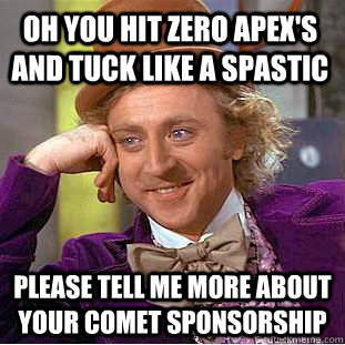 oh you hit zero apex's and tuck like a spastic please tell me more about your comet sponsorship  Condescending Wonka