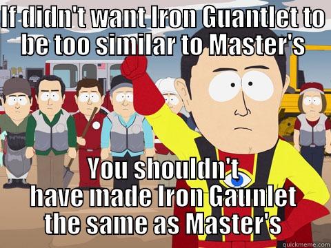 IF DIDN'T WANT IRON GUANTLET TO BE TOO SIMILAR TO MASTER'S YOU SHOULDN'T HAVE MADE IRON GAUNLET THE SAME AS MASTER'S Captain Hindsight