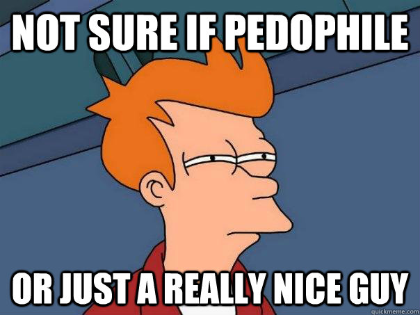 Not sure if pedophile Or just a really nice guy  Futurama Fry