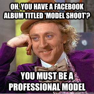 Oh, you have a facebook album titled 'model shoot'? You must be a professional model - Oh, you have a facebook album titled 'model shoot'? You must be a professional model  Creepy Wonka