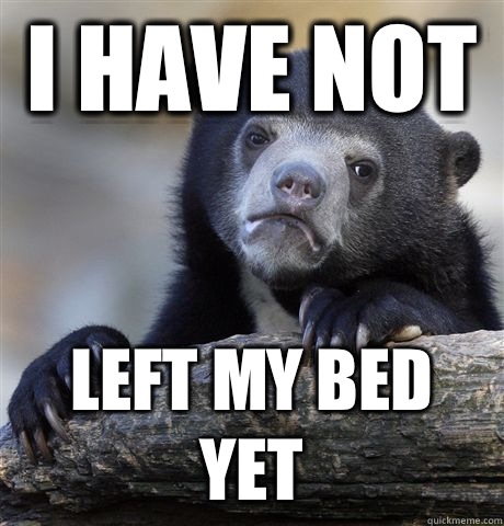 I have not Left my bed yet  Confession Bear