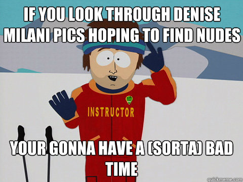 If you look through Denise Milani pics hoping to find nudes your gonna have a (sorta) bad time  Bad Time