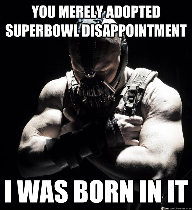 you merely adopted superbowl disappointment I was born in it - you merely adopted superbowl disappointment I was born in it  Bane
