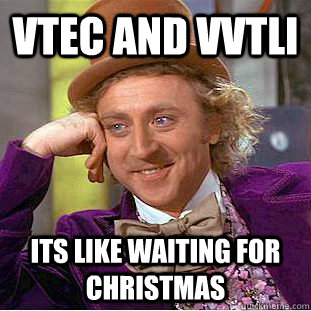 VTec and vvtli its like waiting for christmas - VTec and vvtli its like waiting for christmas  Condescending Wonka