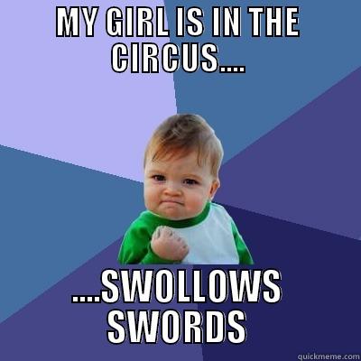 Circus Girl - MY GIRL IS IN THE CIRCUS.... ....SWALLOWS SWORDS Success Kid