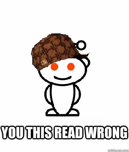  you this read wrong  Scumbag Reddit