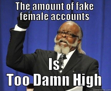 THE AMOUNT OF FAKE FEMALE ACCOUNTS IS TOO DAMN HIGH Too Damn High