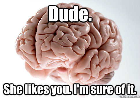 Dude. She likes you. I'm sure of it.   Scumbag Brain