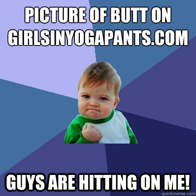 Picture of butt on girlsinyogapants.com Guys are hitting on me!  Success Kid