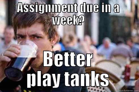 ASSIGNMENT DUE IN A WEEK? BETTER PLAY TANKS Lazy College Senior