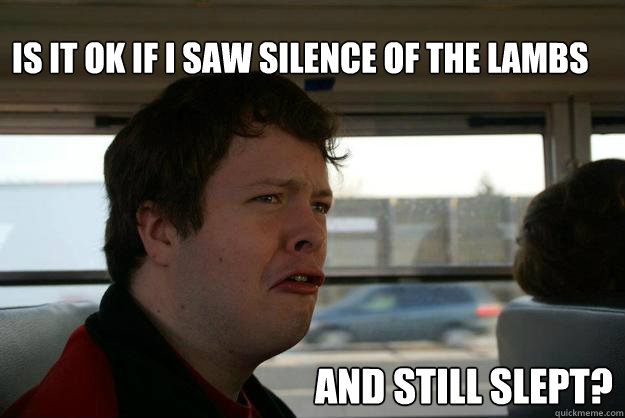 Is it ok if I saw Silence of the lambs and still slept? - Is it ok if I saw Silence of the lambs and still slept?  Baffled Brian