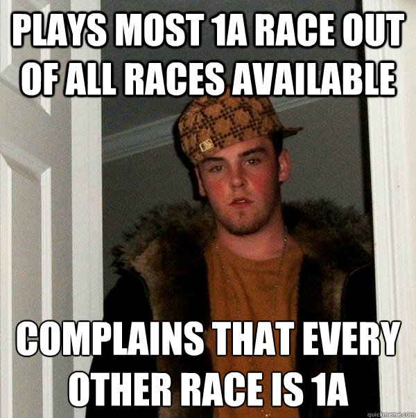 Plays most 1a race out of all races available Complains that every other race is 1a
 - Plays most 1a race out of all races available Complains that every other race is 1a
  Scumbag Steve