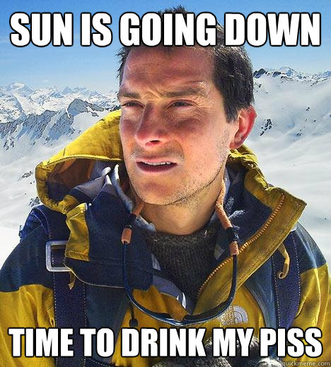 sun is going down  time to drink my piss - sun is going down  time to drink my piss  Bear Grylls