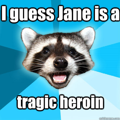 I guess Jane is a tragic heroin  Lame Pun Coon