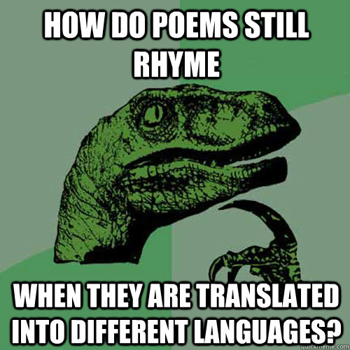 How do poems still rhyme when they are translated into different languages?  Philosoraptor
