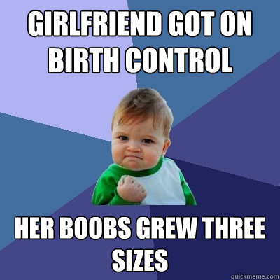 Girlfriend got on birth control Her boobs grew three sizes  Success Kid