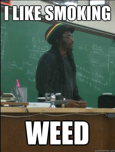 I like smoking weed  Rasta Science Teacher