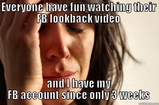 No Lookback - EVERYONE HAVE FUN WATCHING THEIR FB LOOKBACK VIDEO AND I HAVE MY FB ACCOUNT SINCE ONLY 3 WEEKS First World Problems