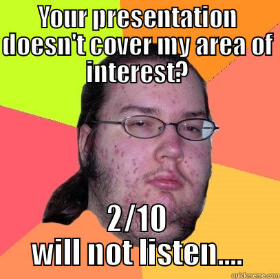 Butthurt Dweller Board - YOUR PRESENTATION DOESN'T COVER MY AREA OF INTEREST? 2/10 WILL NOT LISTEN.... Butthurt Dweller