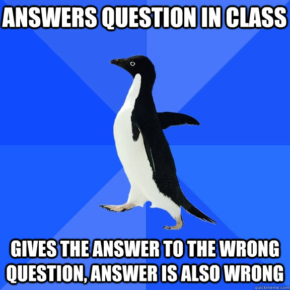 Answers question in class gives the answer to the wrong question, answer is also wrong  Socially Awkward Penguin