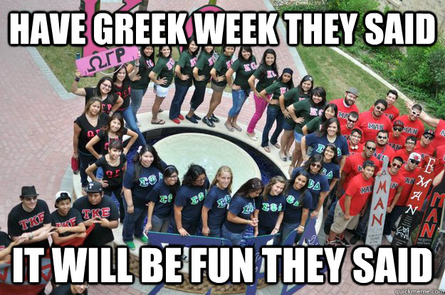 HAVE GREEK WEEK THEY SAID it will be fun they said - HAVE GREEK WEEK THEY SAID it will be fun they said  Misc