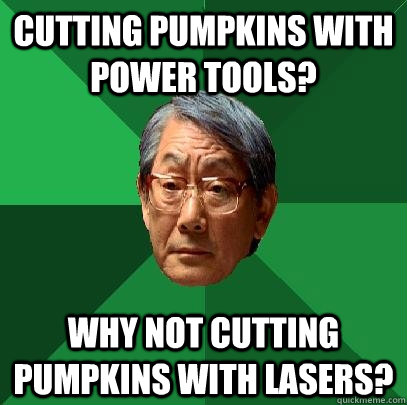 Cutting pumpkins with power tools? Why not cutting pumpkins with lasers?  High Expectations Asian Father