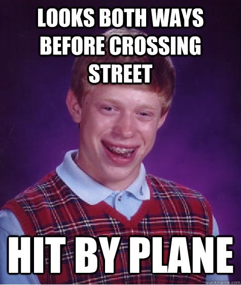 Looks both ways before crossing street hit by plane - Looks both ways before crossing street hit by plane  Bad Luck Brian